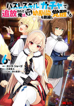 ハズレスキル『ガチャ』で追放された俺は、わがまま幼馴染を絶縁し覚醒する ～万能チートスキルをゲットして、目指せ楽々最強スローライフ！～（コミック） ： 6