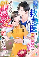 凄腕救急医は離婚予定の契約妻を湧き立つ情熱愛で離さない