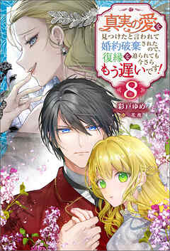 真実の愛を見つけたと言われて婚約破棄されたので、復縁を迫られても今さらもう遅いです！ ： 8