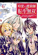 時使い魔術師の転生無双～魔術学院の劣等生、実は最強の時間系魔術師でした～ 6巻