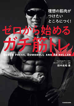 ビジネス・実用 ジャンル理想の筋肉がつけたいところにつく！　ゼロから始めるガチ筋トレ - 田中光昭