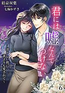 君には嘘なんてつけない　～凛々しい彼に誰よりも愛されて～（６）