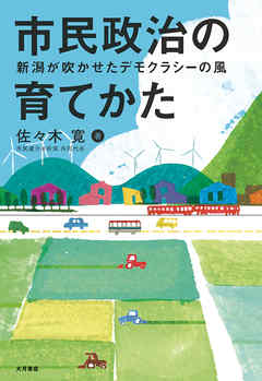 市民政治の育てかた 新潟が吹かせたデモクラシーの風