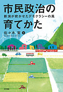 市民政治の育てかた 新潟が吹かせたデモクラシーの風