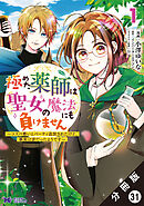 極めた薬師は聖女の魔法にも負けません ～コスパ悪いとパーティ追放されたけど、事実は逆だったようです～（コミック） 分冊版 ： 31