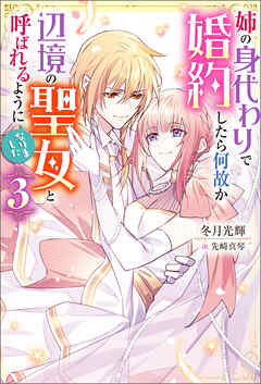 姉の身代わりで婚約したら何故か辺境の聖女と呼ばれるようになりました ： 3