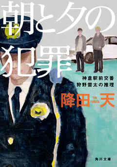 朝と夕の犯罪　神倉駅前交番　狩野雷太の推理（最新刊） - 降田天 - 小説・無料試し読みなら、電子書籍・コミックストア ブックライブ