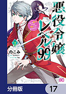 悪役令嬢レベル99　～私は裏ボスですが魔王ではありません～【分冊版】　17