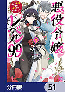 悪役令嬢レベル99　～私は裏ボスですが魔王ではありません～【分冊版】　51
