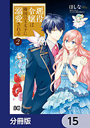 悪役令嬢は隣国の王太子に溺愛される【分冊版】　15