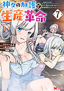 神々の加護で生産革命～異世界の片隅でまったりスローライフしてたら、なぜか多彩な人材が集まって最強国家ができてました～（コミック） ： 7