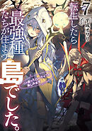 転生したら最強種たちが住まう島でした。この島でスローライフを楽しみます 7巻