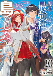 転生したら最強種たちが住まう島でした。この島でスローライフを楽しみます 10巻