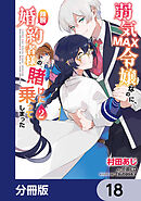 弱気MAX令嬢なのに、辣腕婚約者様の賭けに乗ってしまった【分冊版】　18