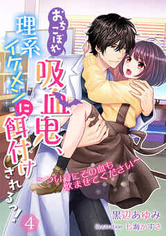おちこぼれ吸血鬼、理系イケメンに餌付けされるっ！～ついでにその血も飲ませてください～（４）