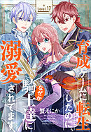 育成ゲームに転生したのに、なぜか騎士達に溺愛されてます［1話売り］　story17