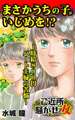 まさかうちの子がいじめを!?～時給800円パート主婦の苦悩～／ご近所騒がせな女たちVol.8