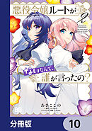 悪役令嬢ルートがないなんて、誰が言ったの？【分冊版】　10