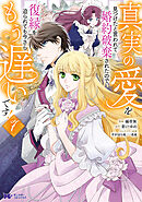 真実の愛を見つけたと言われて婚約破棄されたので、復縁を迫られても今さらもう遅いです！（コミック） ： 7