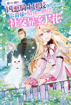 厳つい顔で凶悪騎士団長と恐れられる公爵様の最後の婚活相手は社交界の幻の花でした