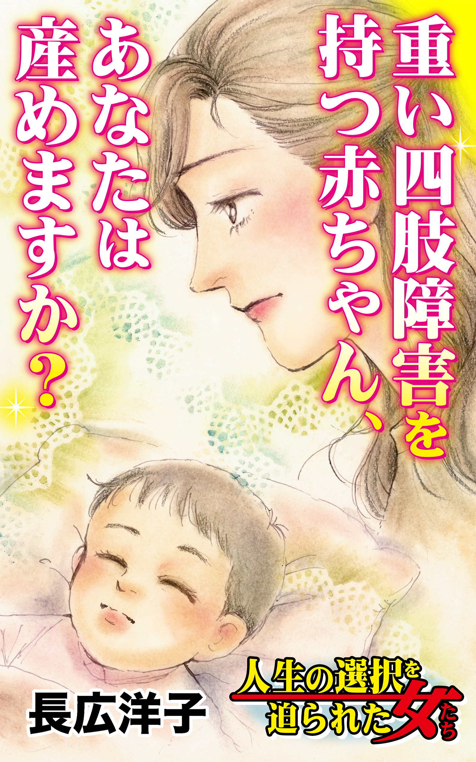 重い四肢障害を持つ赤ちゃん あなたは産めますか 人生の選択を迫られた女たちvol 6 長広洋子 漫画 無料試し読みなら 電子書籍ストア ブックライブ