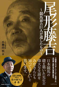 尾形藤吉 ～競馬界の巨人が遺したもの～ - 小檜山悟 - ビジネス・実用書・無料試し読みなら、電子書籍・コミックストア ブックライブ