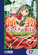 植物モンスター娘日記　　～聖女だった私が裏切られた果てにアルラウネに転生してしまったので、これからは光合成をしながら静かに植物ライフを過ごします～【分冊版】　17