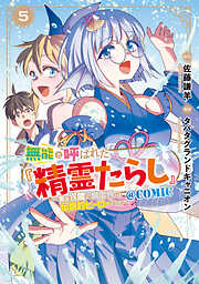 無能と呼ばれた『精霊たらし』～実は異能で、精霊界では伝説的ヒーローでした～＠COMIC 5巻