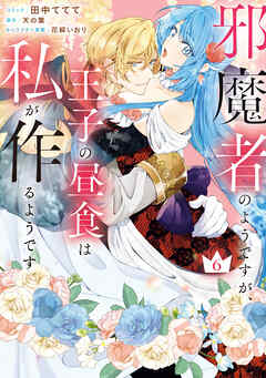 邪魔者のようですが、王子の昼食は私が作るようです: 6【電子限定描き下ろし付き】
