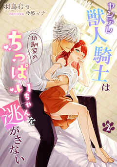 ヤンデレ獣人騎士は幼馴染のちっぱいちゃんを逃がさない（２）