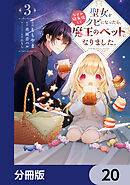 聖女をクビになったら、なぜか幼女化して魔王のペットになりました。【分冊版】　20