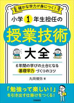 確かな学力が身につく！　小学1年生担任の授業技術大全　６年間の学びの土台となる基礎学力づくりのコツ