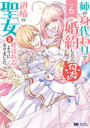 姉の身代わりで婚約したら何故か辺境の聖女と呼ばれるようになりました（コミック） ： 6