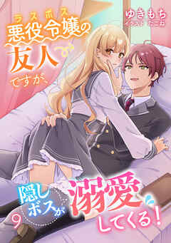 悪役令嬢（ラスボス）の友人ですが、隠しボスが溺愛してくる！（９）