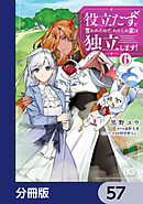 役立たずと言われたので、わたしの家は独立します！【分冊版】　57