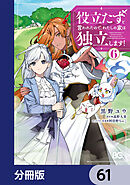 役立たずと言われたので、わたしの家は独立します！【分冊版】　61