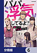 パパ、浮気してるよ？娘と二人でクズ夫を捨てます【分冊版】　6