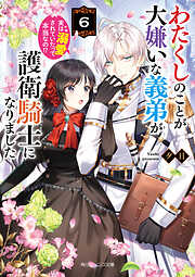 わたくしのことが大嫌いな義弟が護衛騎士になりました６　実は溺愛されていたって本当なの!?【電子特典付き】