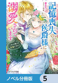記憶喪失の侯爵様に溺愛されています【ノベル分冊版】　5 - 春志乃/一花夜 - ラノベ・無料試し読みなら、電子書籍・コミックストア ブックライブ