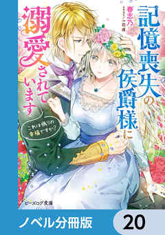記憶喪失の侯爵様に溺愛されています【ノベル分冊版】　20 - 春志乃/一花夜 - ラノベ・無料試し読みなら、電子書籍・コミックストア ブックライブ