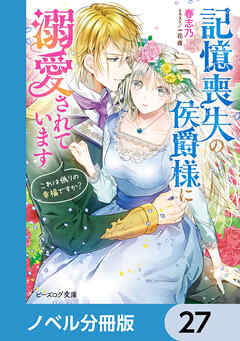 記憶喪失の侯爵様に溺愛されています【ノベル分冊版】　27 - 春志乃/一花夜 - ラノベ・無料試し読みなら、電子書籍・コミックストア ブックライブ