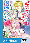 記憶喪失の侯爵様に溺愛されています【ノベル分冊版】　77
