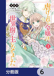 虐げられし令嬢は、世界樹の主になりました【分冊版】