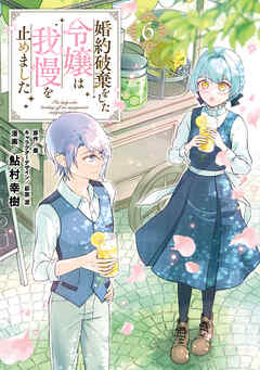 婚約破棄をした令嬢は我慢を止めました（６）