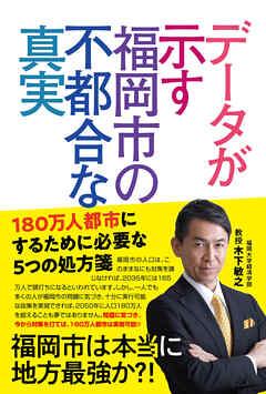 データが示す福岡市の不都合な真実 180万人都市にするために必要な5つの処方箋