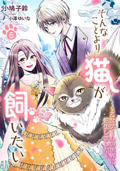そんなことより猫が飼いたい～乙女ゲームの世界に転生しました～（６）