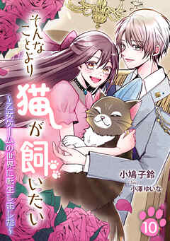 そんなことより猫が飼いたい～乙女ゲームの世界に転生しました～（10）