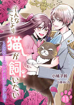 そんなことより猫が飼いたい～乙女ゲームの世界に転生しました～（11）