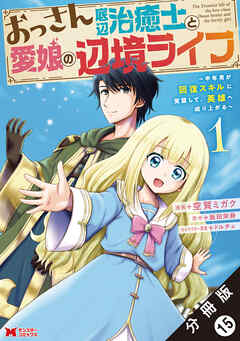 おっさん底辺治癒士と愛娘の辺境ライフ ～中年男が回復スキルに覚醒して、英雄へ成り上がる～（コミック） 分冊版 ： 15