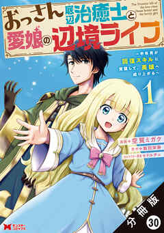 おっさん底辺治癒士と愛娘の辺境ライフ ～中年男が回復スキルに覚醒して、英雄へ成り上がる～（コミック） 分冊版 ： 30